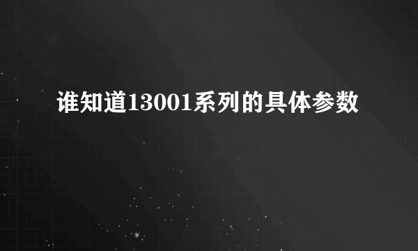 谁知道13001系列的具体参数