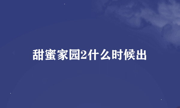 甜蜜家园2什么时候出