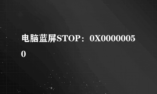 电脑蓝屏STOP：0X00000050