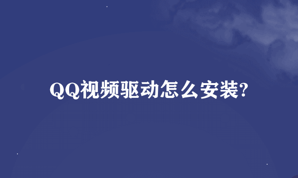 QQ视频驱动怎么安装?