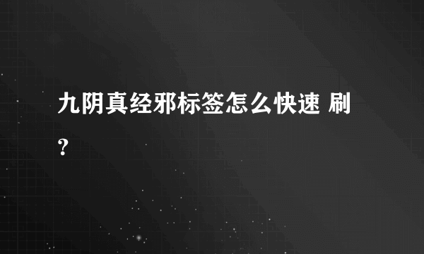 九阴真经邪标签怎么快速 刷？