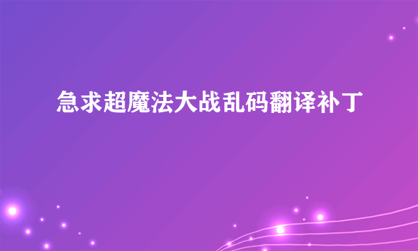 急求超魔法大战乱码翻译补丁