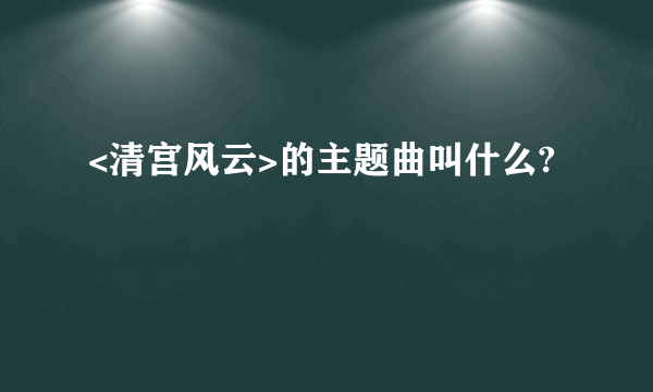 <清宫风云>的主题曲叫什么?