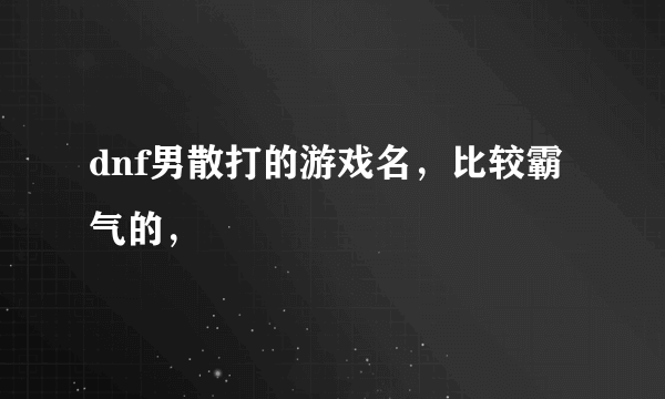 dnf男散打的游戏名，比较霸气的，