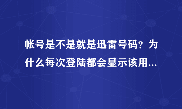 帐号是不是就是迅雷号码？为什么每次登陆都会显示该用户不存在？