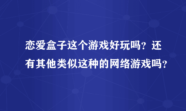 恋爱盒子这个游戏好玩吗？还有其他类似这种的网络游戏吗？