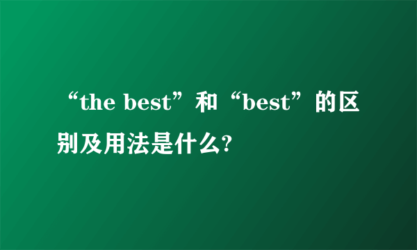 “the best”和“best”的区别及用法是什么?