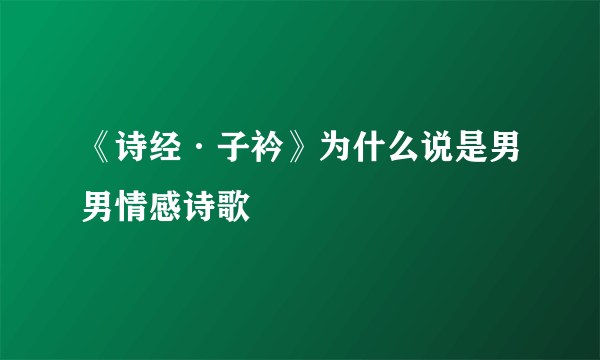 《诗经·子衿》为什么说是男男情感诗歌