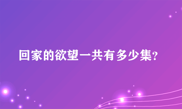 回家的欲望一共有多少集？