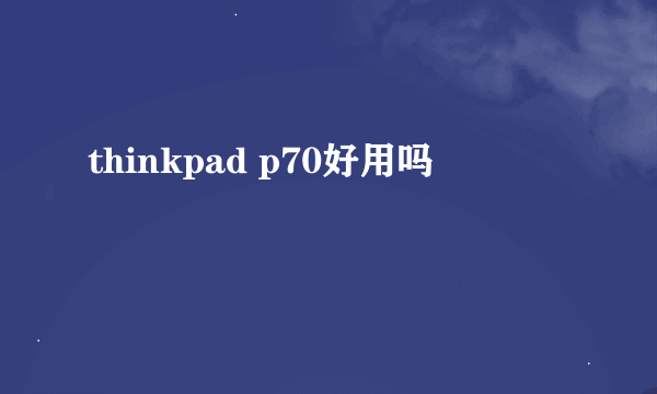 thinkpad p70好用吗