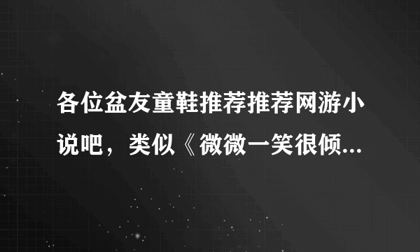 各位盆友童鞋推荐推荐网游小说吧，类似《微微一笑很倾城》《天上红绯》这种。