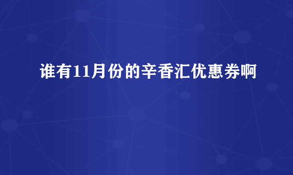 谁有11月份的辛香汇优惠券啊