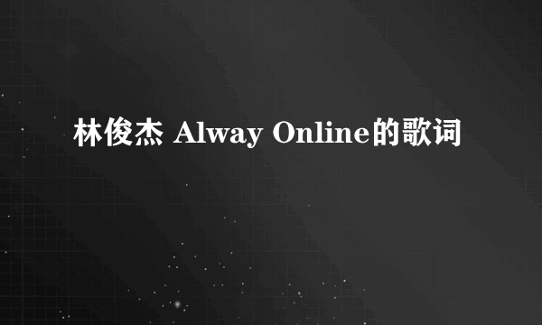 林俊杰 Alway Online的歌词