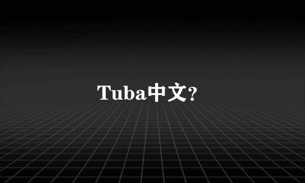 Tuba中文？