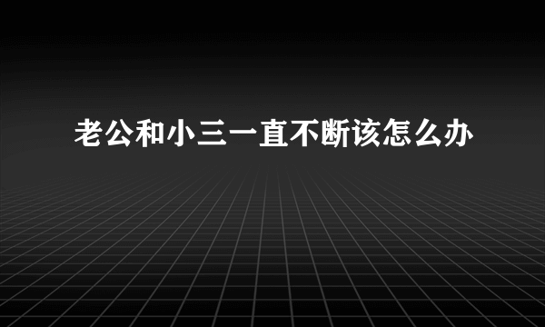 老公和小三一直不断该怎么办