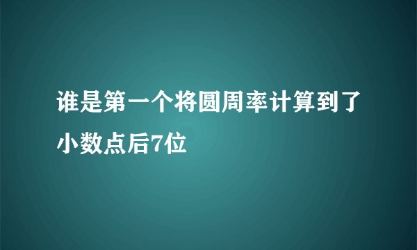 谁是第一个将圆周率计算到了小数点后7位