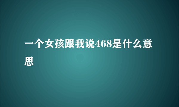 一个女孩跟我说468是什么意思