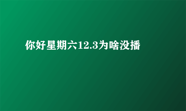 你好星期六12.3为啥没播