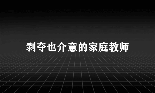 剥夺也介意的家庭教师