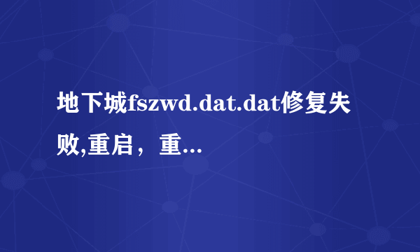 地下城fszwd.dat.dat修复失败,重启，重装，重下客户端。。都没用，进游戏就是下载列表失败