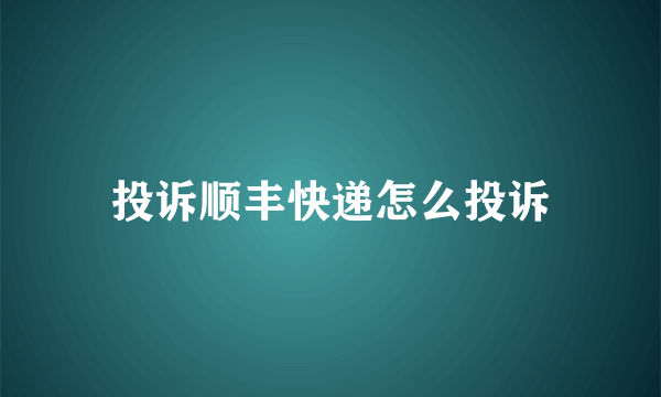 投诉顺丰快递怎么投诉