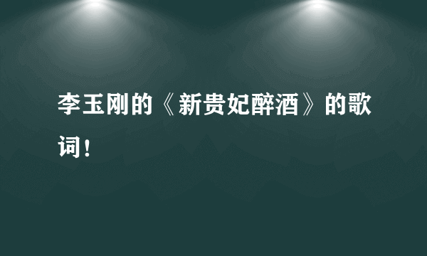 李玉刚的《新贵妃醉酒》的歌词！