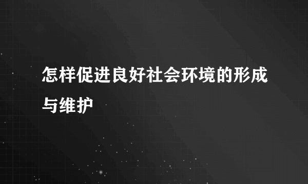 怎样促进良好社会环境的形成与维护