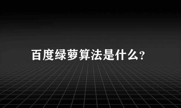 百度绿萝算法是什么？