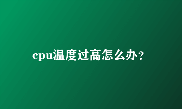 cpu温度过高怎么办？