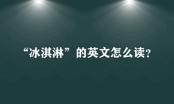 “冰淇淋”的英文怎么读？