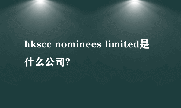 hkscc nominees limited是什么公司?