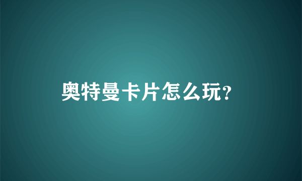 奥特曼卡片怎么玩？