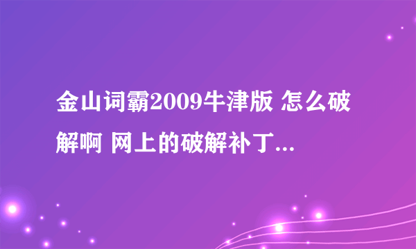 金山词霸2009牛津版 怎么破解啊 网上的破解补丁都没有用 就是词典不能添加