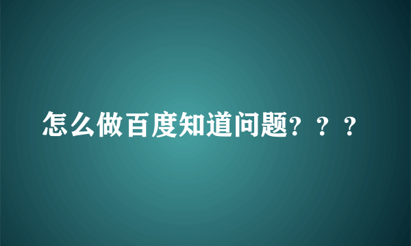 怎么做百度知道问题？？？