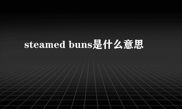 steamed buns是什么意思