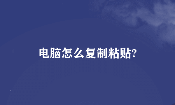 电脑怎么复制粘贴?