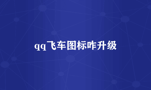 qq飞车图标咋升级