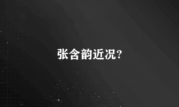 张含韵近况?