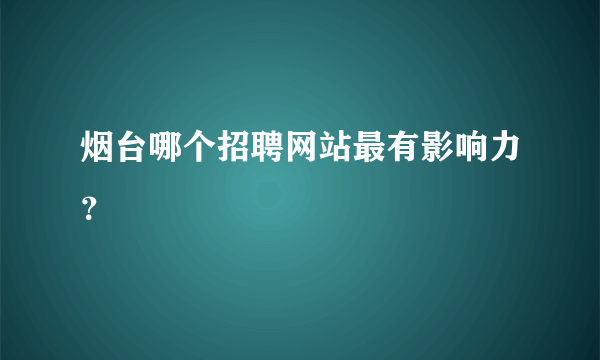 烟台哪个招聘网站最有影响力？