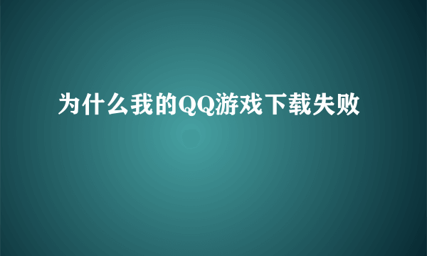 为什么我的QQ游戏下载失败