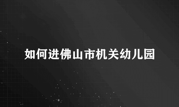 如何进佛山市机关幼儿园