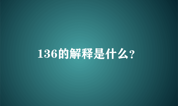 136的解释是什么？