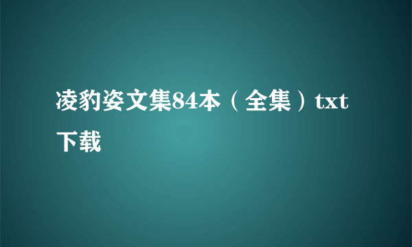 凌豹姿文集84本（全集）txt下载