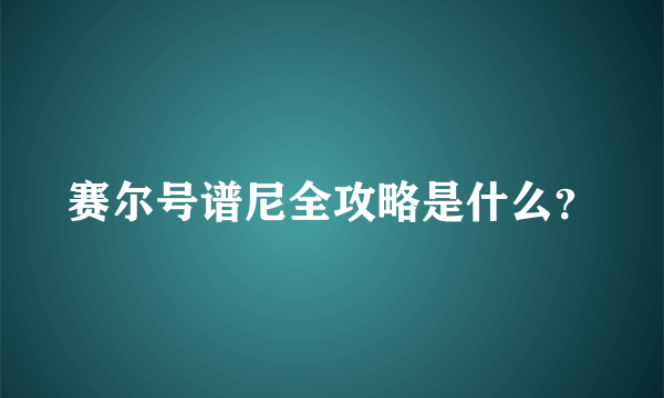 赛尔号谱尼全攻略是什么？