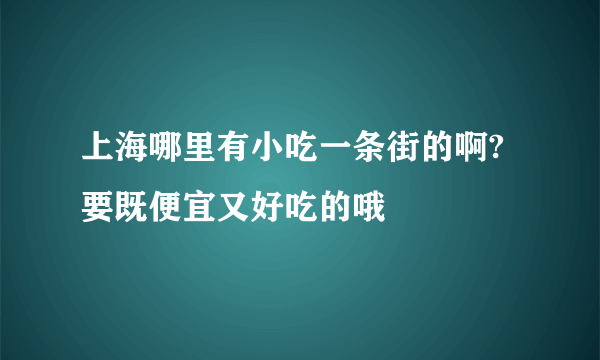 上海哪里有小吃一条街的啊?要既便宜又好吃的哦