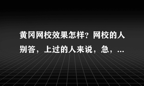 黄冈网校效果怎样？网校的人别答，上过的人来说，急，在线等！