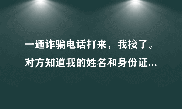 一通诈骗电话打来，我接了。对方知道我的姓名和身份证号码，但是我并没有告诉对方。怎么办？对方会不会用