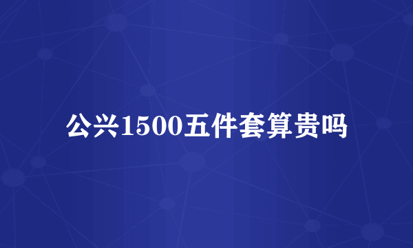 公兴1500五件套算贵吗