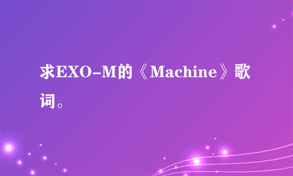 求EXO-M的《Machine》歌词。