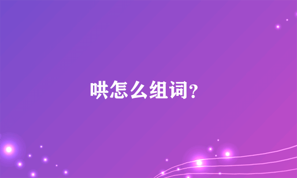 哄怎么组词？